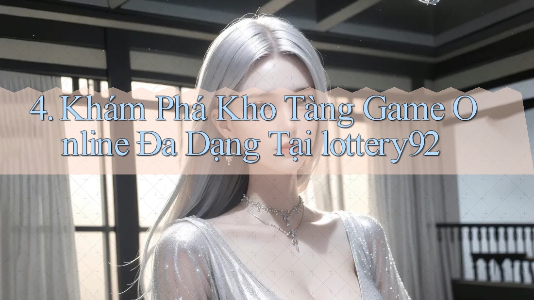4. Khám Phá Kho Tàng Game Online Đa Dạng Tại lottery92 4. Khám Phá Kho Tàng Game Online Đa Dạng Tại lottery92