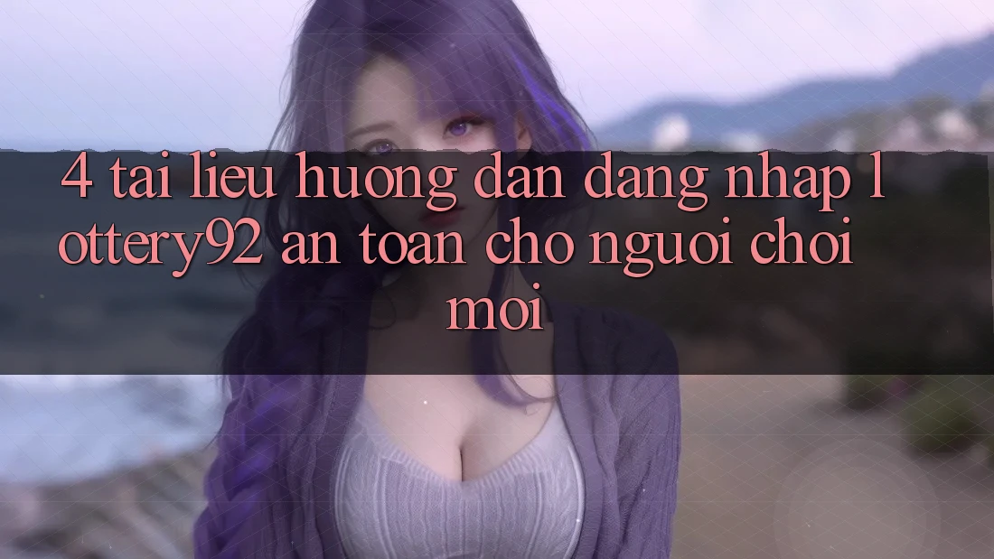4. Tài liệu hướng dẫn Đăng nhập lottery92 An Toàn Cho Người chơi Mới