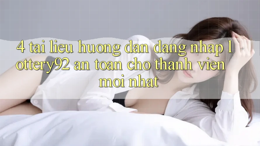 4. Tài liệu hướng dẫn Đăng Nhập lottery92 An toàn Cho Thành Viên Mới nhất 4. Tài liệu hướng dẫn Đăng Nhập lottery92 An toàn Cho Thành Viên Mới nhất