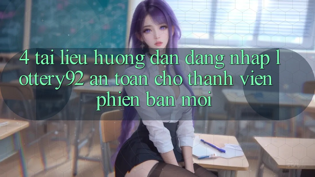 4. Tài liệu hướng dẫn Đăng nhập lottery92 An Toàn Cho Thành Viên Phiên bản mới 4. Tài liệu hướng dẫn Đăng nhập lottery92 An Toàn Cho Thành Viên Phiên bản mới