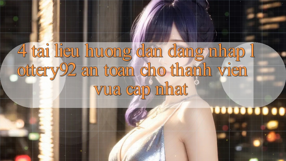 4. Tài liệu hướng dẫn Đăng Nhập lottery92 An Toàn Cho Thành Viên Vừa cập nhật