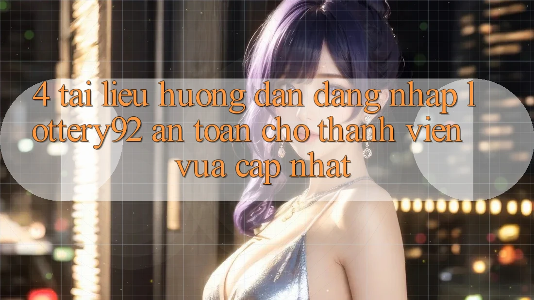 4. Tài liệu hướng dẫn Đăng Nhập lottery92 An Toàn Cho Thành Viên Vừa cập nhật