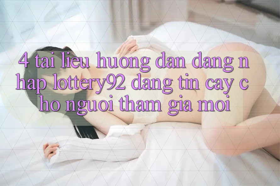 4. Tài liệu hướng dẫn Đăng Nhập lottery92 Đáng tin cậy Cho Người tham gia Mới