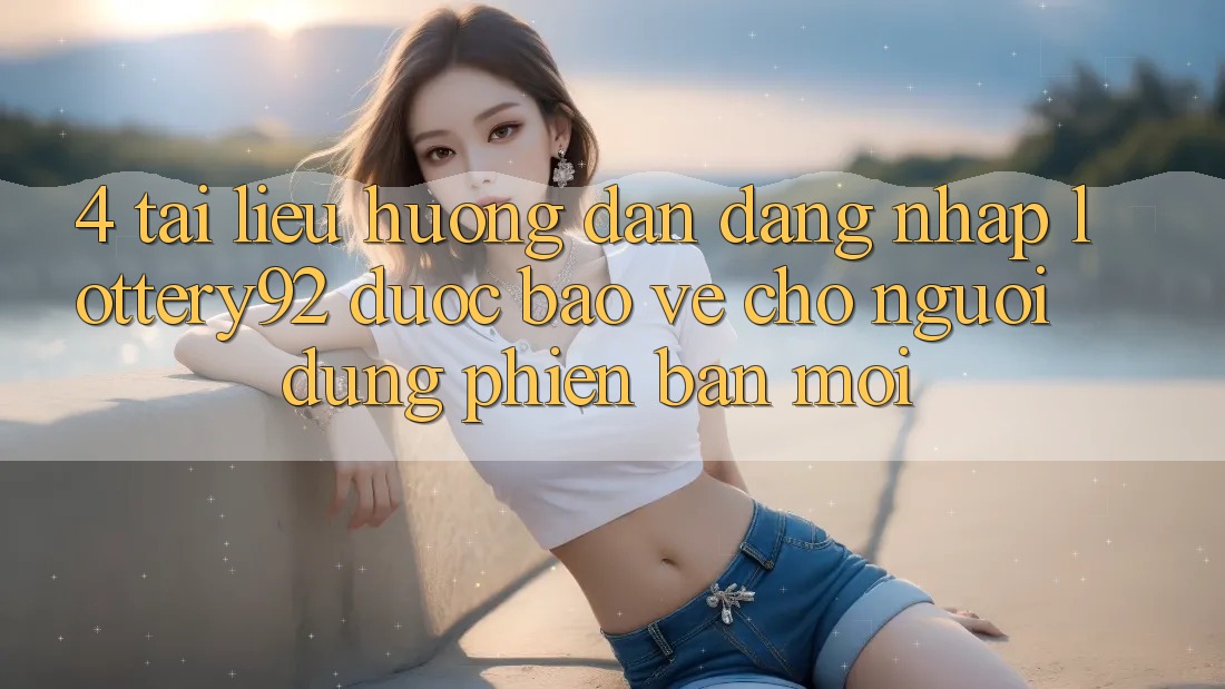 4. Tài liệu hướng dẫn Đăng Nhập lottery92 Được bảo vệ Cho Người dùng Phiên bản mới