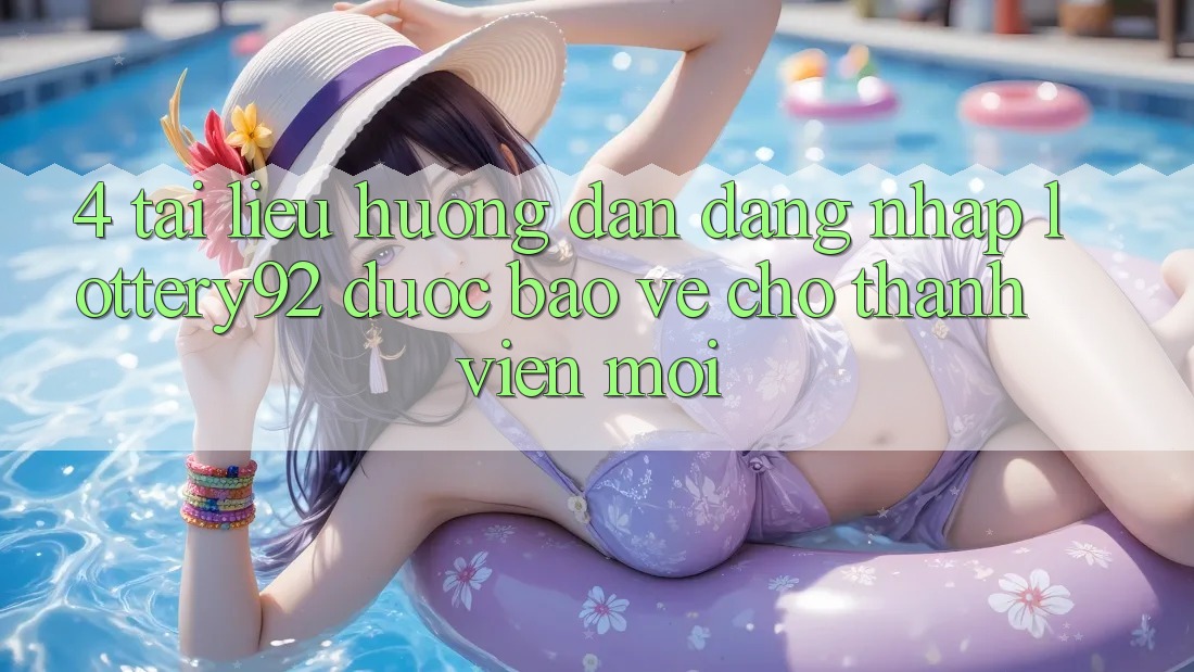 4. Tài liệu hướng dẫn Đăng Nhập lottery92 Được bảo vệ Cho Thành Viên Mới 4. Tài liệu hướng dẫn Đăng Nhập lottery92 Được bảo vệ Cho Thành Viên Mới