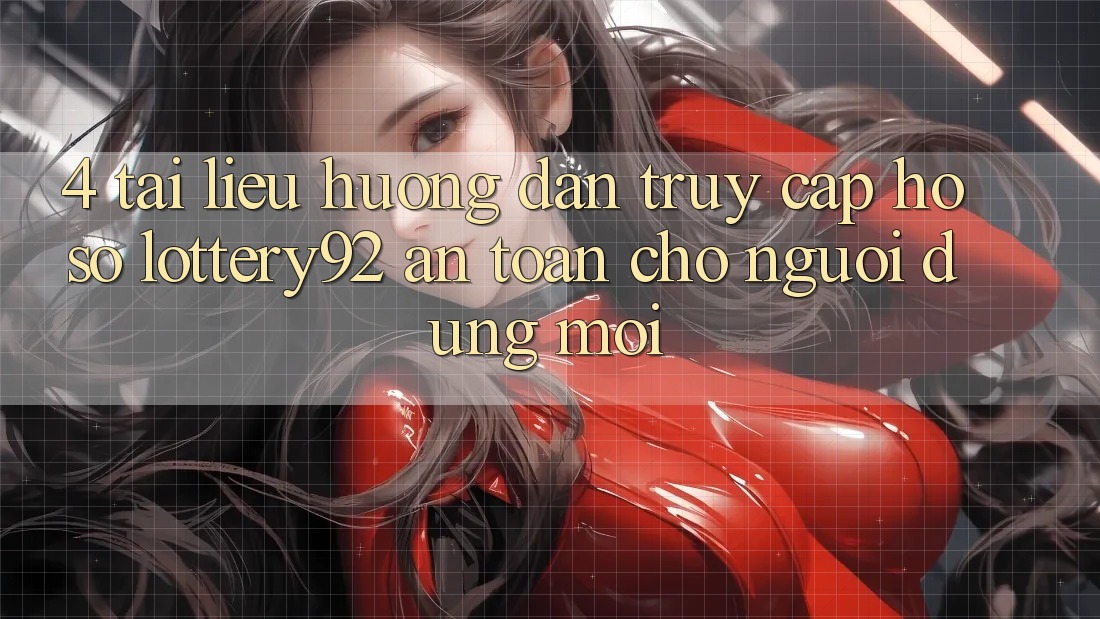 4. Tài liệu hướng dẫn Truy cập hồ sơ lottery92 An Toàn Cho Người dùng Mới