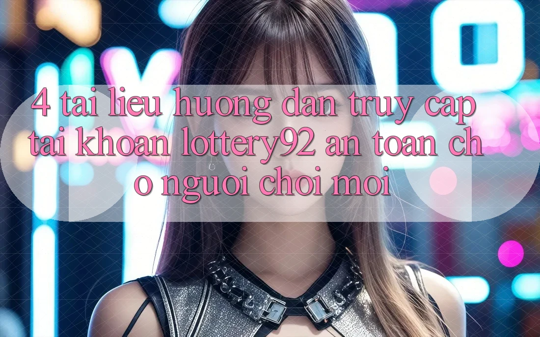 4. Tài liệu hướng dẫn Truy cập tài khoản lottery92 An Toàn Cho Người chơi Mới