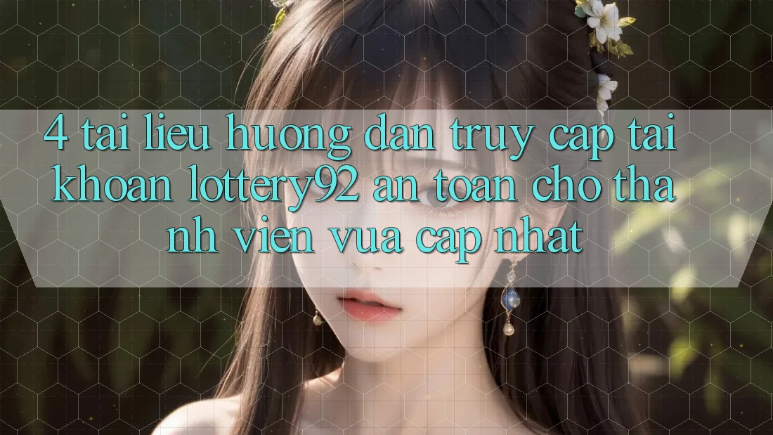 4. Tài liệu hướng dẫn Truy cập tài khoản lottery92 An Toàn Cho Thành Viên Vừa cập nhật