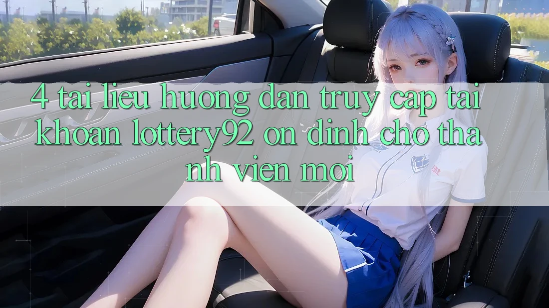 4. Tài liệu hướng dẫn Truy cập tài khoản lottery92 Ổn định Cho Thành Viên Mới