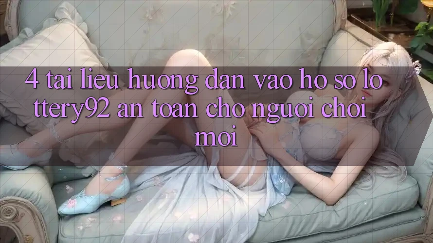 4. Tài liệu hướng dẫn Vào hồ sơ lottery92 An Toàn Cho Người chơi Mới 4. Tài liệu hướng dẫn Vào hồ sơ lottery92 An Toàn Cho Người chơi Mới