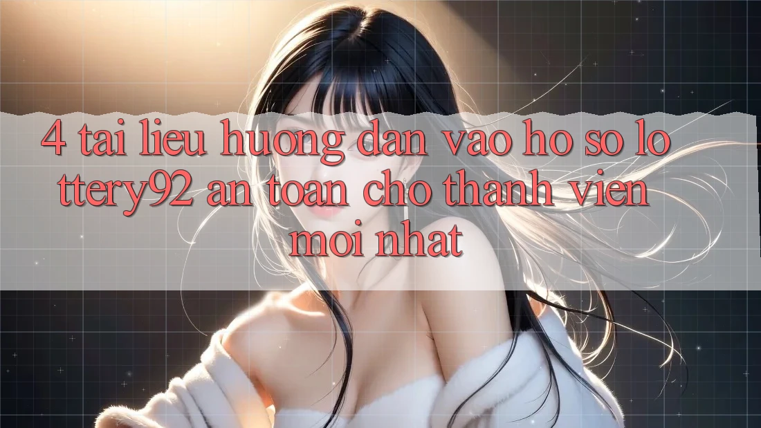 4. Tài liệu hướng dẫn Vào hồ sơ lottery92 An Toàn Cho Thành Viên Mới nhất 4. Tài liệu hướng dẫn Vào hồ sơ lottery92 An Toàn Cho Thành Viên Mới nhất