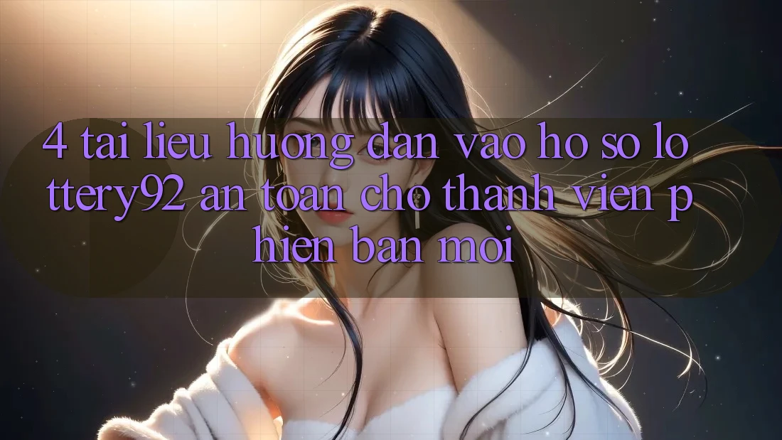 4. Tài liệu hướng dẫn Vào hồ sơ lottery92 An Toàn Cho Thành Viên Phiên bản mới 4. Tài liệu hướng dẫn Vào hồ sơ lottery92 An Toàn Cho Thành Viên Phiên bản mới