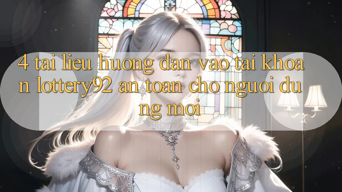4. Tài liệu hướng dẫn Vào tài khoản lottery92 An Toàn Cho Người dùng Mới