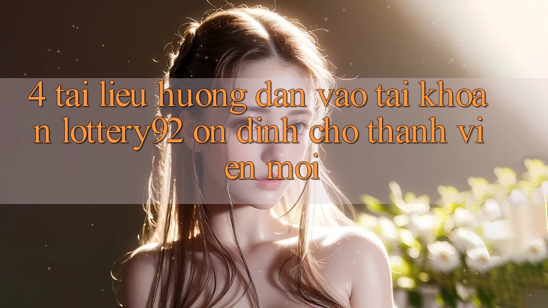4. Tài liệu hướng dẫn Vào tài khoản lottery92 Ổn định Cho Thành Viên Mới 4. Tài liệu hướng dẫn Vào tài khoản lottery92 Ổn định Cho Thành Viên Mới