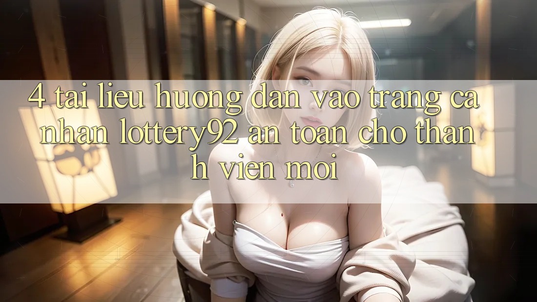 4. Tài liệu hướng dẫn Vào trang cá nhân lottery92 An Toàn Cho Thành Viên Mới 4. Tài liệu hướng dẫn Vào trang cá nhân lottery92 An Toàn Cho Thành Viên Mới