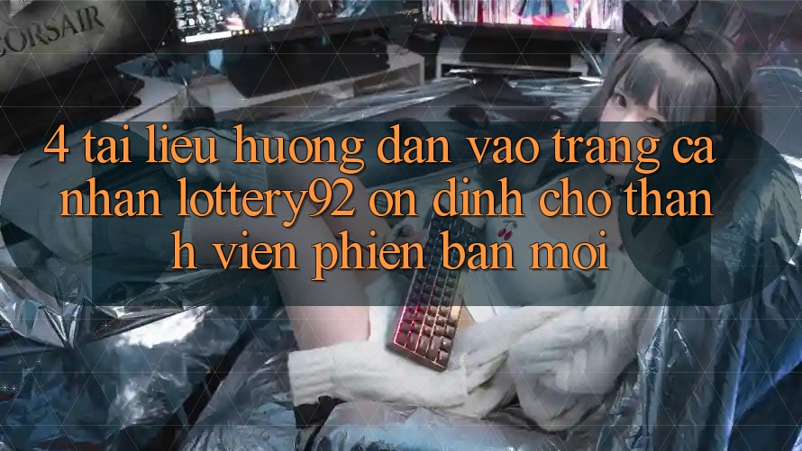 4. Tài liệu hướng dẫn Vào trang cá nhân lottery92 Ổn định Cho Thành Viên Phiên bản mới