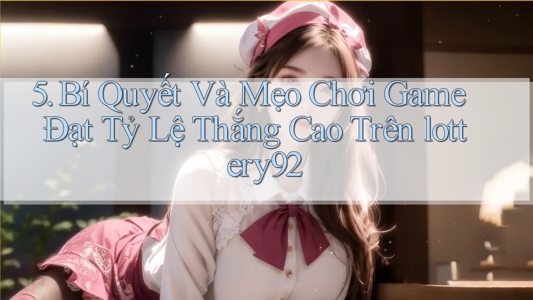 5. Bí Quyết Và Mẹo Chơi Game Đạt Tỷ Lệ Thắng Cao Trên lottery92 5. Bí Quyết Và Mẹo Chơi Game Đạt Tỷ Lệ Thắng Cao Trên lottery92