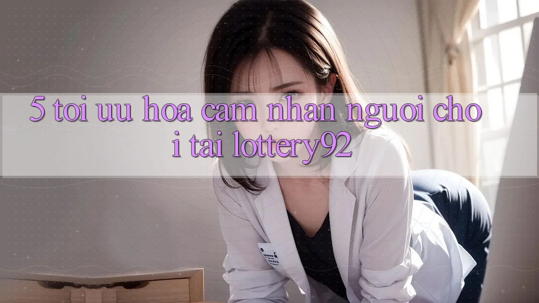 5. Tối Ưu Hóa Cảm nhận Người chơi Tại lottery92