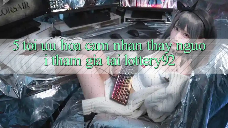 5. Tối Ưu Hóa Cảm nhận thấy Người tham gia Tại lottery92