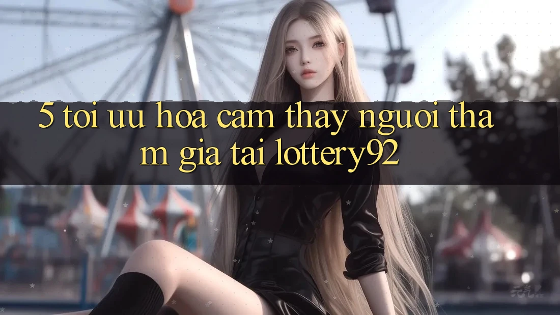 5. Tối Ưu Hóa Cảm thấy Người tham gia Tại lottery92