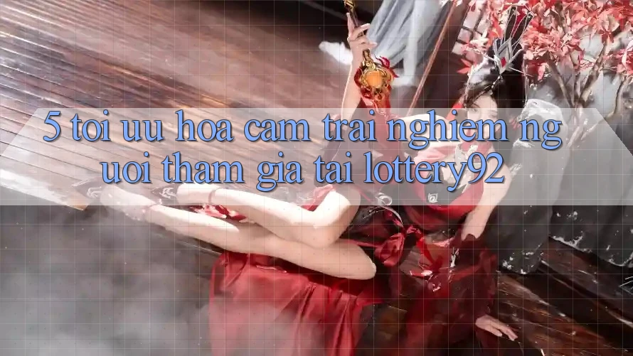 5. Tối Ưu Hóa Cảm trải nghiệm Người tham gia Tại lottery92 5. Tối Ưu Hóa Cảm trải nghiệm Người tham gia Tại lottery92