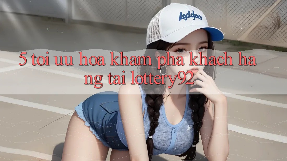 5. Tối Ưu Hóa Khám phá Khách Hàng Tại lottery92