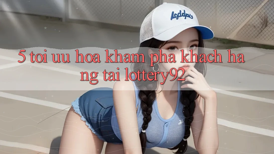 5. Tối Ưu Hóa Khám phá Khách Hàng Tại lottery92 5. Tối Ưu Hóa Khám phá Khách Hàng Tại lottery92