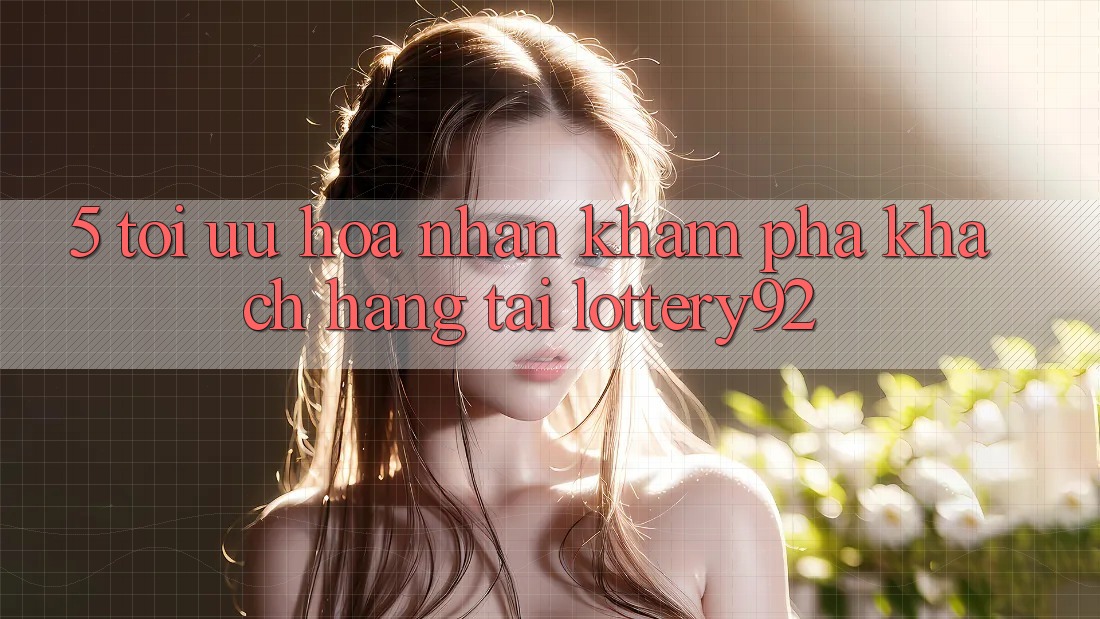 5. Tối Ưu Hóa Nhận khám phá Khách Hàng Tại lottery92