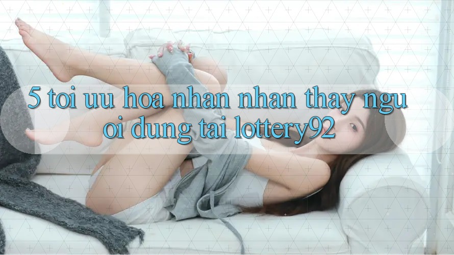 5. Tối Ưu Hóa Nhận nhận thấy Người dùng Tại lottery92 5. Tối Ưu Hóa Nhận nhận thấy Người dùng Tại lottery92