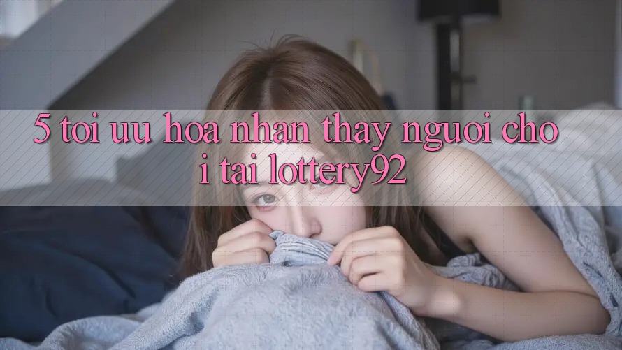 5. Tối Ưu Hóa Nhận thấy Người chơi Tại lottery92
