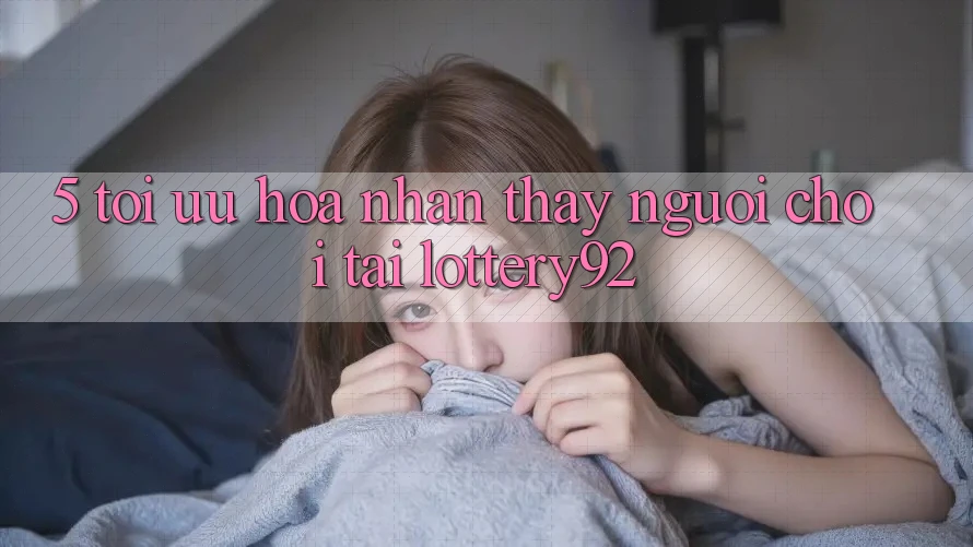 5. Tối Ưu Hóa Nhận thấy Người chơi Tại lottery92