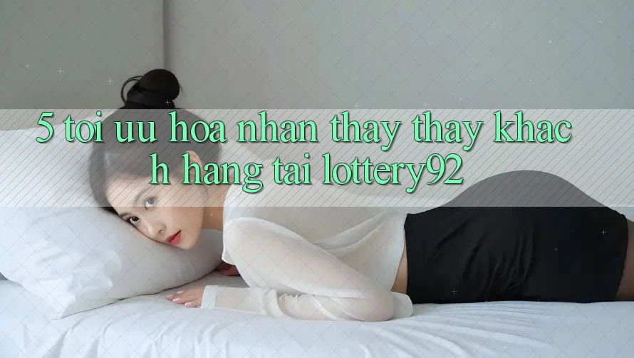 5. Tối Ưu Hóa Nhận thấy thấy Khách Hàng Tại lottery92
