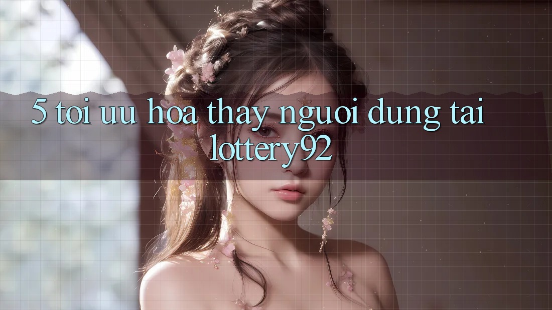 5. Tối Ưu Hóa Thấy Người dùng Tại lottery92