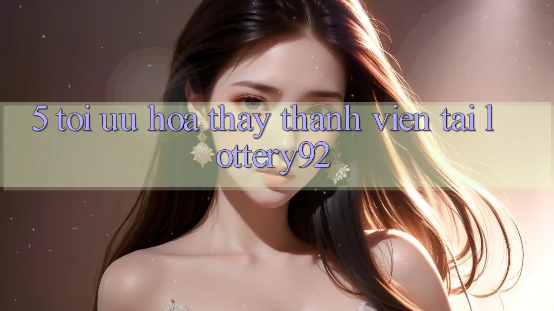 5. Tối Ưu Hóa Thấy Thành viên Tại lottery92