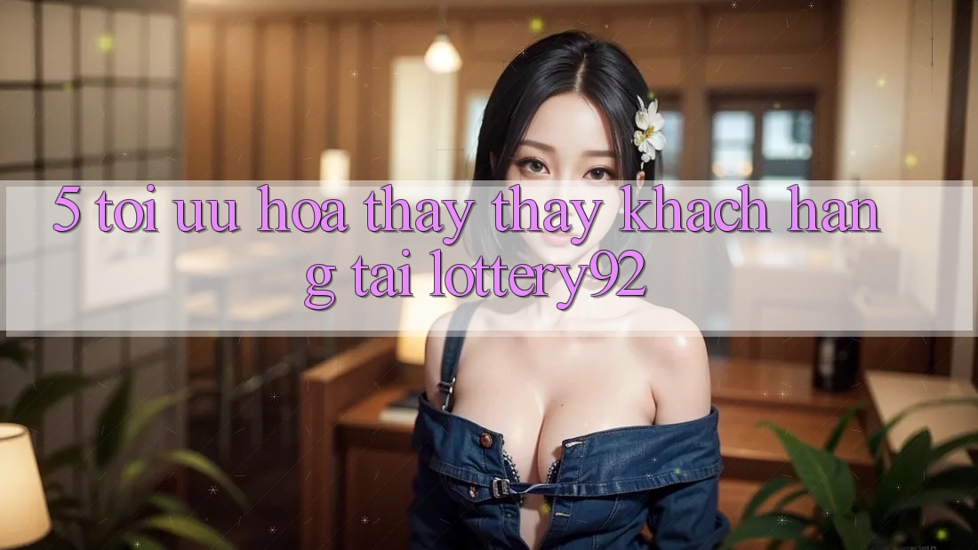 5. Tối Ưu Hóa Thấy thấy Khách Hàng Tại lottery92