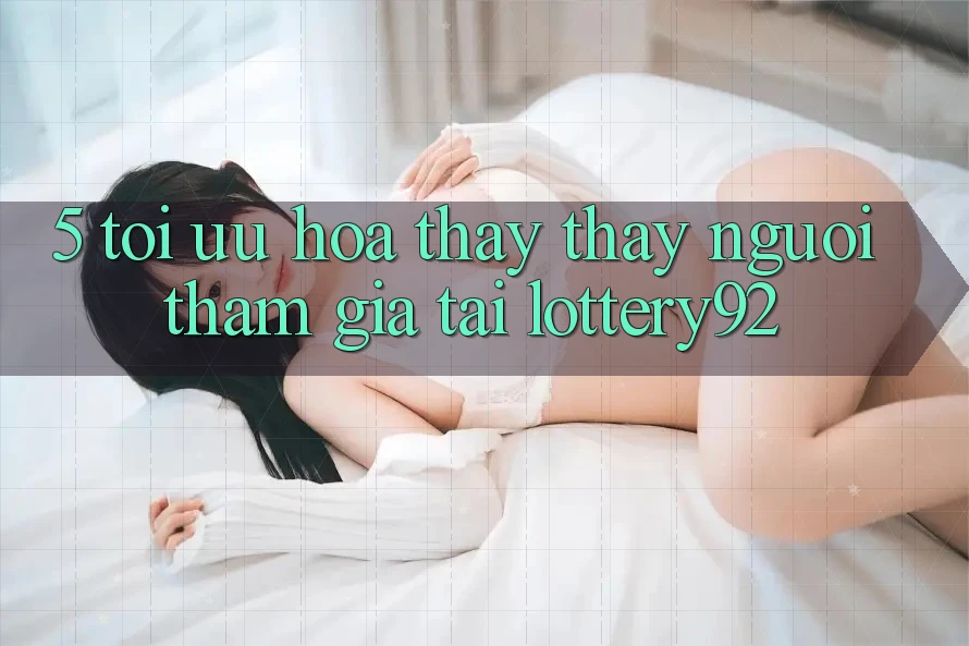 5. Tối Ưu Hóa Thấy thấy Người tham gia Tại lottery92