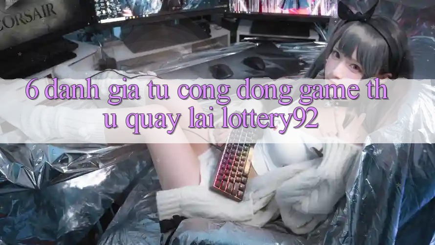 6. Đánh Giá Từ Cộng Đồng Game Thủ Quay lại lottery92 6. Đánh Giá Từ Cộng Đồng Game Thủ Quay lại lottery92