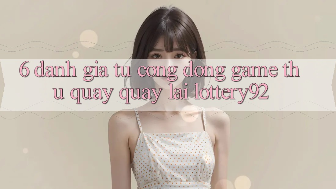 6. Đánh Giá Từ Cộng Đồng Game Thủ Quay quay lại lottery92