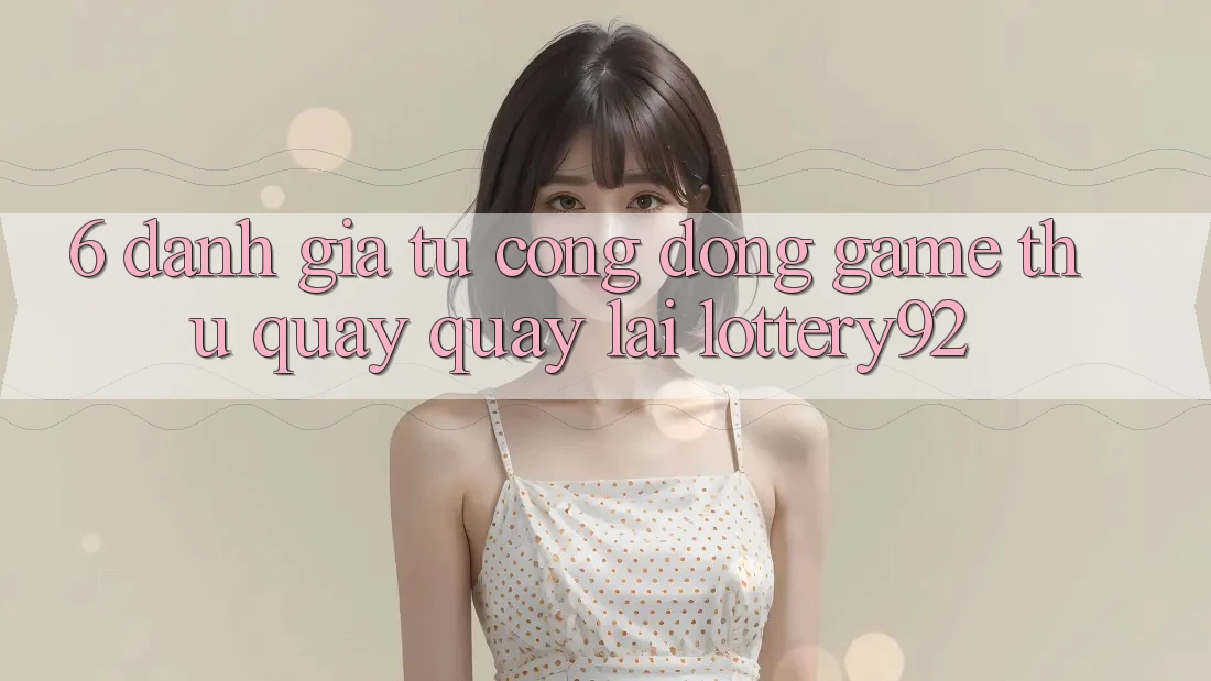 6. Đánh Giá Từ Cộng Đồng Game Thủ Quay quay lại lottery92