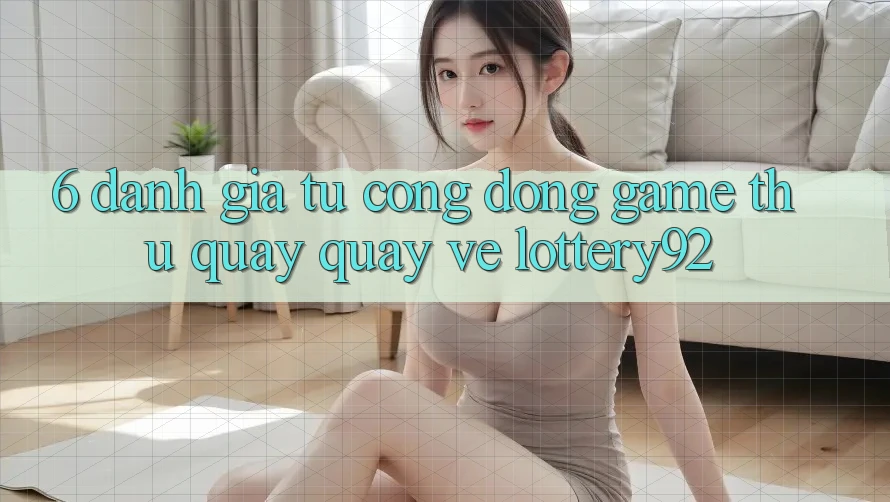 6. Đánh Giá Từ Cộng Đồng Game Thủ Quay quay về lottery92
