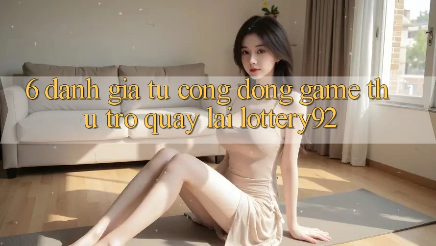 6. Đánh Giá Từ Cộng Đồng Game Thủ Trở quay lại lottery92 6. Đánh Giá Từ Cộng Đồng Game Thủ Trở quay lại lottery92