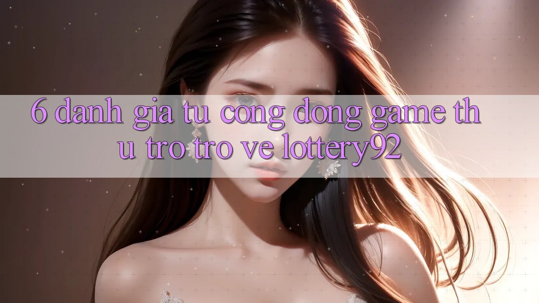 6. Đánh Giá Từ Cộng Đồng Game Thủ Trở trở về lottery92