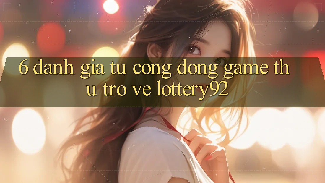 6. Đánh Giá Từ Cộng Đồng Game Thủ Trở về lottery92