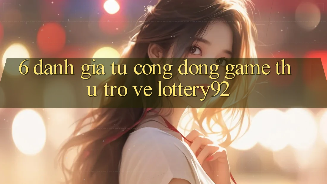 6. Đánh Giá Từ Cộng Đồng Game Thủ Trở về lottery92 6. Đánh Giá Từ Cộng Đồng Game Thủ Trở về lottery92