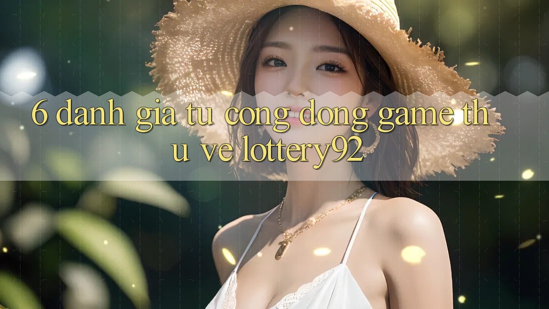 6. Đánh Giá Từ Cộng Đồng Game Thủ Về lottery92 6. Đánh Giá Từ Cộng Đồng Game Thủ Về lottery92