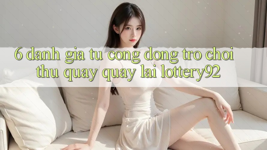 6. Đánh Giá Từ Cộng Đồng Trò chơi Thủ Quay quay lại lottery92