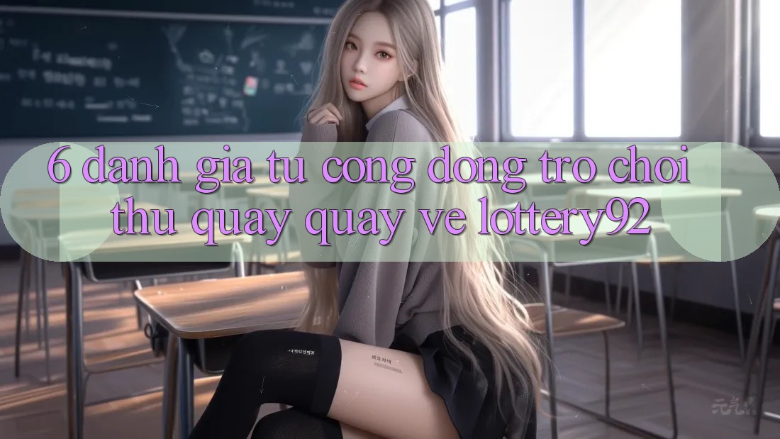 6. Đánh Giá Từ Cộng Đồng Trò chơi Thủ Quay quay về lottery92 6. Đánh Giá Từ Cộng Đồng Trò chơi Thủ Quay quay về lottery92