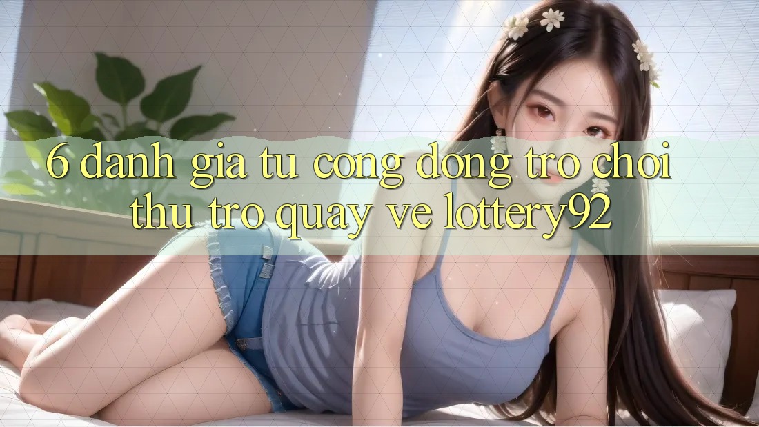 6. Đánh Giá Từ Cộng Đồng Trò chơi Thủ Trở quay về lottery92