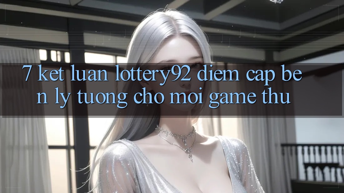 7. Kết Luận: lottery92 - Điểm Cập bến Lý Tưởng Cho Mọi Game Thủ