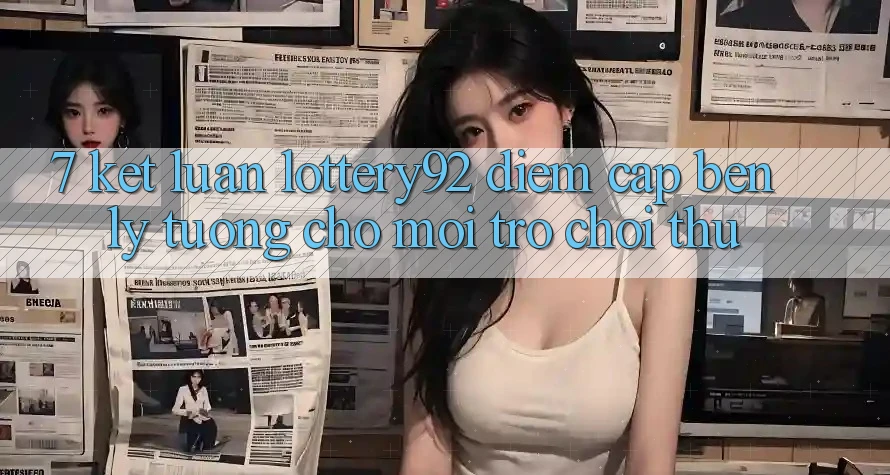 7. Kết Luận: lottery92 - Điểm Cập bến Lý Tưởng Cho Mọi Trò chơi Thủ 7. Kết Luận: lottery92 - Điểm Cập bến Lý Tưởng Cho Mọi Trò chơi Thủ